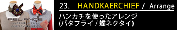 23.ハンカチを使ったアレンジ
(バタフライ / 蝶ネクタイ)